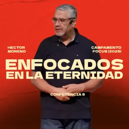 Enfocados en la eternidad | Hector Moreno | Campamento FOCUS, sesión 5