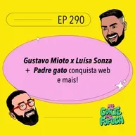 #290: Gustavo Mioto x Luísa Sonza + Padre gato conquista web e mais!
