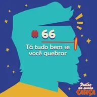 Episódio 66 - Tá tudo bem se você quebrar
