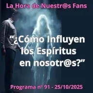 "¿Cómo Influyen los Espíritus en nosotr@s?" La Hora de Nuestr@s Fans - Progr. nº91 - 25/10/2025 - Episodio exclusivo para mecenas