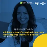 ClickBus: a transformação do mercado de transporte rodoviário do Brasil com Michelle Xavier | Conecta Mente #258