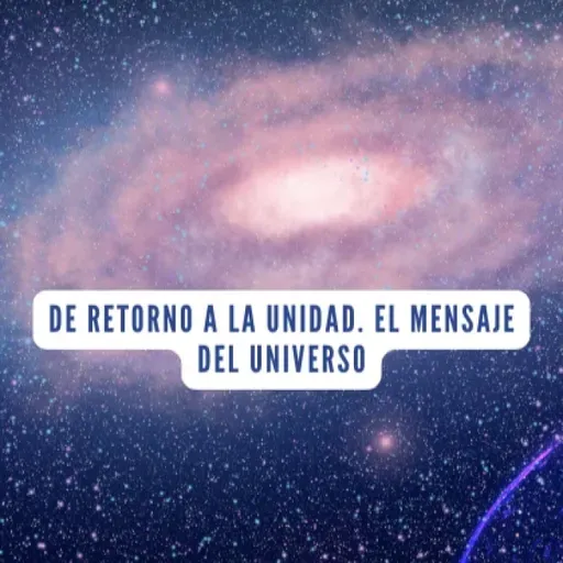 De Retorno a la Unidad, El Mensaje del Universo ✨