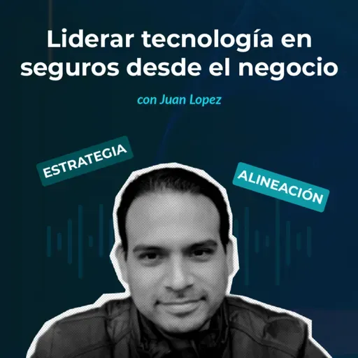 Episodio 138 - Liderar tecnología en seguros desde el negocio con Juan Lopez