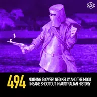 494 - Nothing Is Over! Ned Kelly and the Most Insane Shootout in Australian History