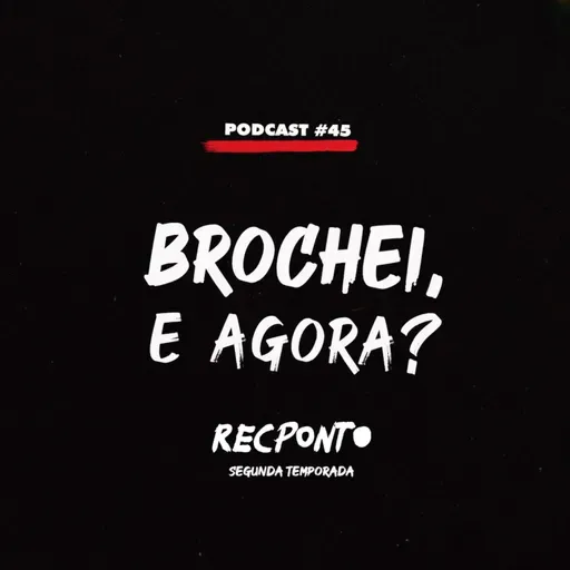 REC. #45 - BROCHEI, E AGORA?
