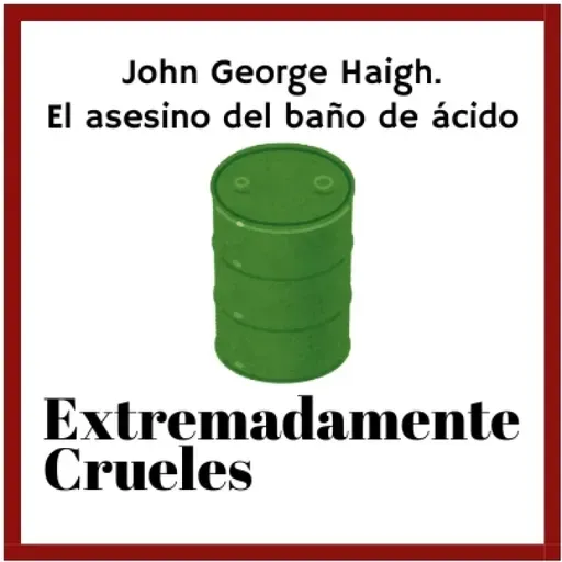 Extremadamente Crueles 124 - John George Haigh, el asesino del baño de ácido