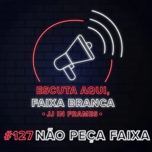 215: 'Escuta aqui, faixa branca': #127 - NÃO PEÇA FAIXA!
