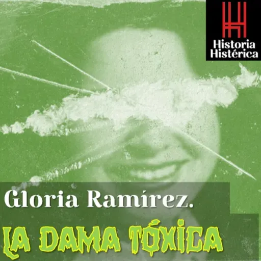 Historia Histérica ep:79 Gloria Ramirez, la dama tóxica.