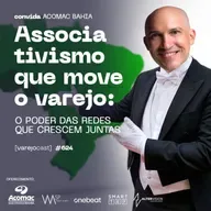 Associativismo que move o varejo: o poder das redes que crescem juntas [varejocast] news 624