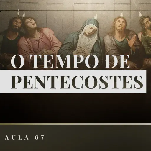 Aula 67: Catequese Tradicional | O Tempo de Pentecostes (Liturgia Parte XXV)