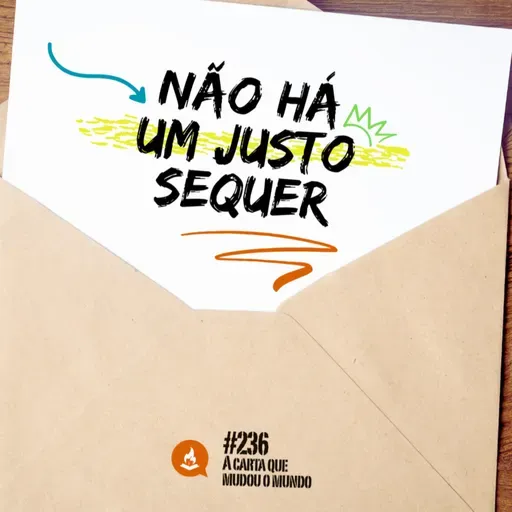 Não há um justo sequer #236 | A carta que mudou o mundo