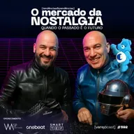 O mercado da NOSTALGIA: Quando o passado é o futuro [varejocast] t&p #592