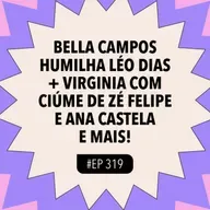 #319 Bella Campos HUMILHA Léo Dias + Virginia com ciúme de Zé Felipe e Ana Castela e mais!