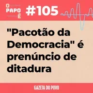 O Papo É #105: "Pacotão da Democracia" é prenúncio de ditadura