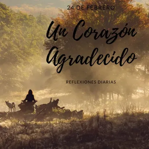 Reflexiones Diarias: Feb,24. “UN CORAZÓN AGRADECIDO”
