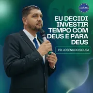 Eu Decidi Investir Tempo com Deus e para Deus | Pr. Josenildo Sousa