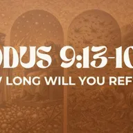 How Long Will You Refuse? - Exodus 9:13-10:29