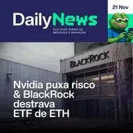 Nvidia puxa risco & BlackRock destrava ETF de ETH | DailyNews #139 | 21/11/2025