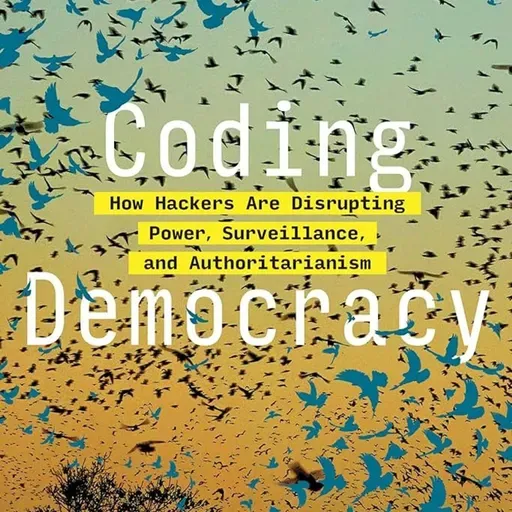 Coding Democracy: How Hackers Are Disrupting Power, Surveillance, and Authoritarianism