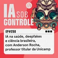 258: IA na saúde, deepfakes e ciência brasileira, com Anderson Rocha, professor titular da Unicamp