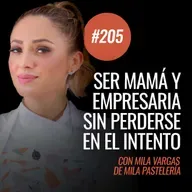 Ep 205 - Ser empresaria gastronómica y mamá: el desafío de crecer sin perderse con Mila Vargas de Mila Repostería