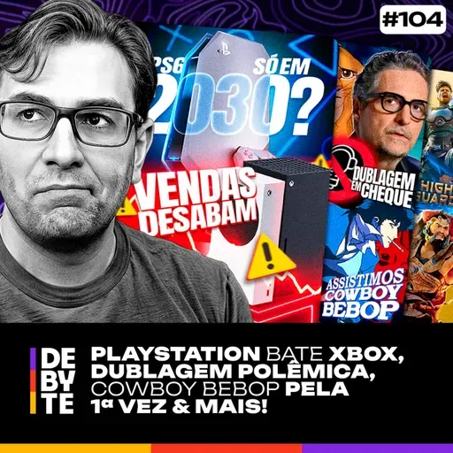 Ep. 104 - PlayStation Bate Xbox, Dublagem Polêmica, Cowboy Bebop pela 1ª Vez & Mais!
