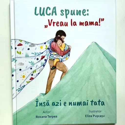 Luca spune: Vreau la mama! Însă azi e numai tata, de Roxana Terpea