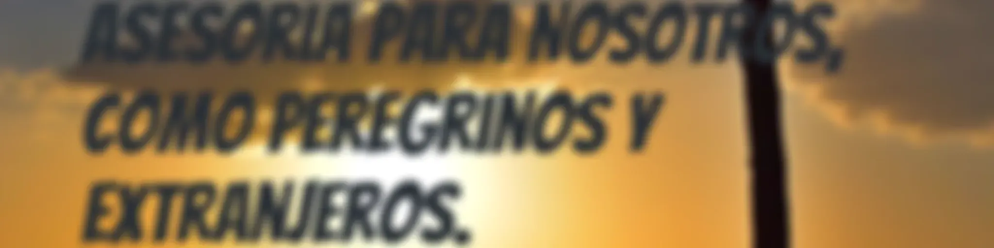 ASESORÍA para NOSOTROS, como PEREGRINOS y EXTRANJEROS.