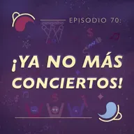 Ep 70: ¡Ya no más conciertos!
