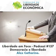 Liberdade em Foco - Podcast 137 - Democracia e liberdade.