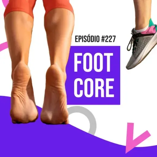 Ep. 227 - Foot Core e funcionalidade do pé: biomecânica, força e reabilitação na prática clínica