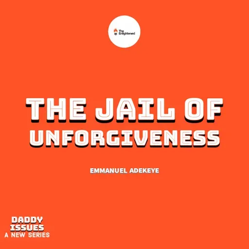 THE JAIL OF UNFORGIVENESS — DADDY ISSUES VI — EMMANUEL ADEKEYE