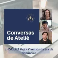 #150 Conversas de Ateliê - Vivemos na era da denúncia? #48