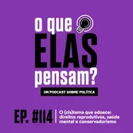 O que elas pensam #114 - O (cis)tema que adoece: direitos reprodutivos, saúde mental e conservadorismo