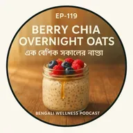 EP-119 | Berry Chia Overnight Oats: Ek Boishwik Sokal’er Nasta | বৈশ্বিক সকালের নাস্তা | Bengali Wellness Podcast