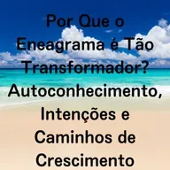 Por Que o Eneagrama é Tão Transformador? Autoconhecimento, Intenções e Caminhos de Crescimento