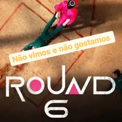 Round 6 - Não vimos e não gostamos.