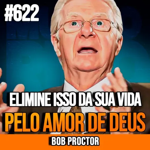 BOB PROCTOR | O QUE EU ELIMINEI DA MINHA VIDA PARA FICAR RICO | INSIGHTCAST #622