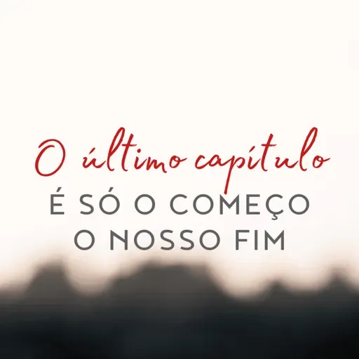 Série: O último capítulo • É só o começo o nosso fim
