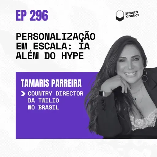 #296 - Personalização em escala: onde a IA realmente entrega valor? | Com Tamaris Parreira, Country Director da Twilio no Brasil