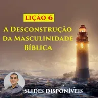 Lição 6 - A Desconstrução da Masculinidade Bíblica - EBD - 3º Trimestre de 2023 - 109