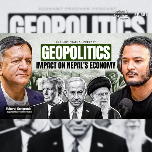 Ep: 587 | The Impact of Geopolitics on Nepal's Economy | Yubaraj Sangroula | Sushant Pradhan Podcast