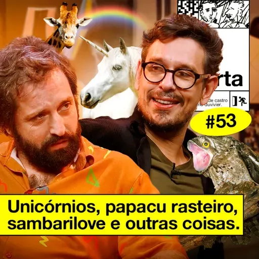 #53: UNICÓRNIOS, PAPACU RASTEIRO, SAMBARILOVE E OUTRAS COISAS