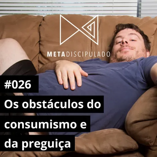 #548 - Os obstáculos do consumismo e da preguiça | #MetaDiscipulado026