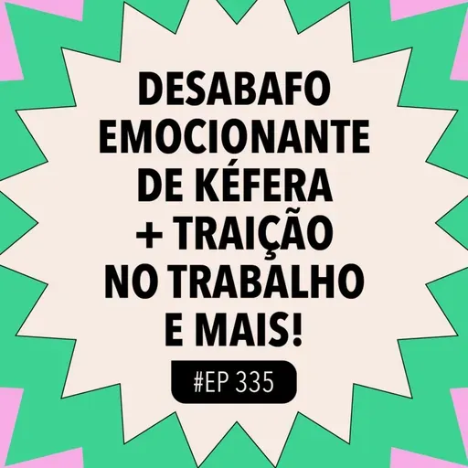 #335 Desabafo emocionante de Kéfera + Traição no trabalho e mais