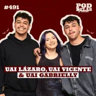UAI LÁZARO, UAI VICENTE E UAI GABRIELLY - PODDELAS PODCAST #491