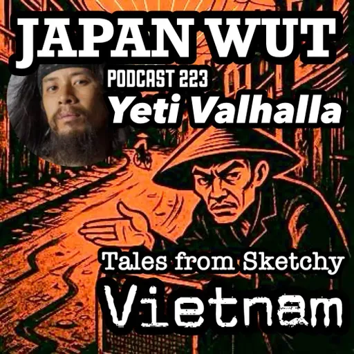 JAPAN WUT PODCAST 223 "Yeti Valhalla (Adam Jang) Tales from Sketchy Vietnam"