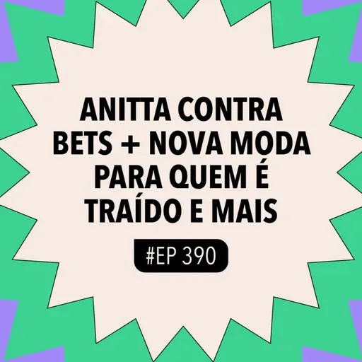 #390 Anitta contra BETs + Nova moda para quem é traído e mais
