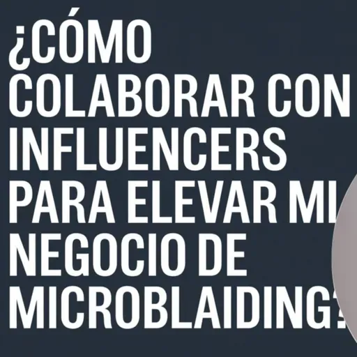 ¿Cómo colaborar con influencers para elevar mi negocio de microblading?