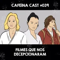 Cafeína Cast #039 - Filmes Que Nos Decepcionaram